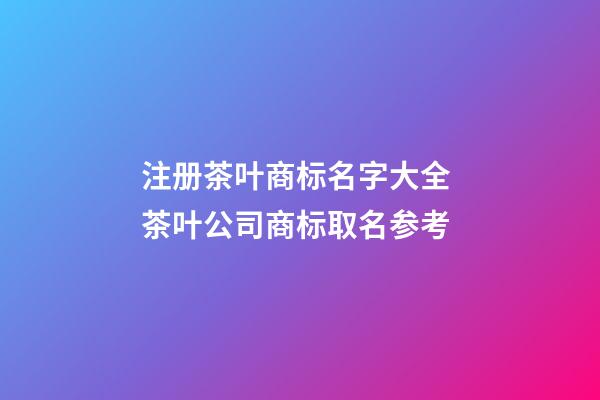 注册茶叶商标名字大全 茶叶公司商标取名参考-第1张-公司起名-玄机派